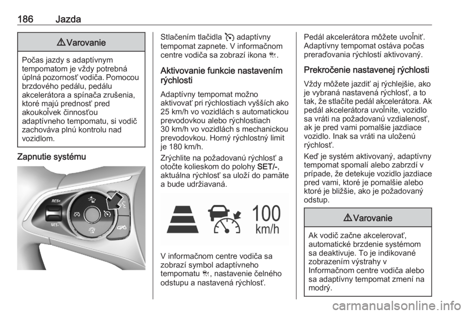 OPEL ASTRA K 2020  Používateľská príručka (in Slovak) 186Jazda9Varovanie
Počas jazdy s adaptívnym
tempomatom je vždy potrebná
úplná pozornosť vodiča. Pomocou brzdového pedálu, pedálu
akcelerátora a spínača zrušenia,
ktoré majú prednosť 