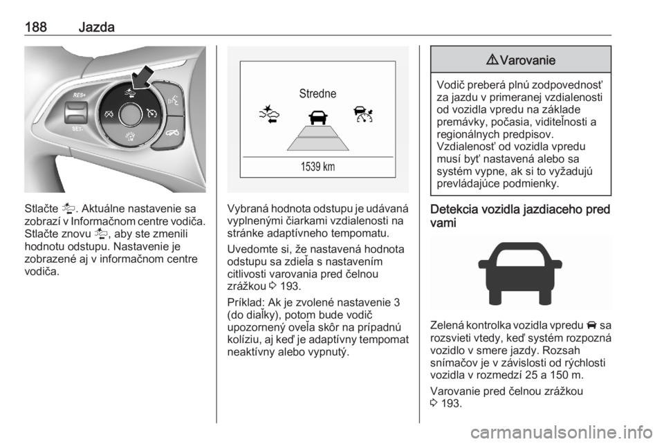 OPEL ASTRA K 2020  Používateľská príručka (in Slovak) 188Jazda
Stlačte l. Aktuálne nastavenie sa
zobrazí v Informačnom centre vodiča. Stlačte znovu  l, aby ste zmenili
hodnotu odstupu. Nastavenie je
zobrazené aj v informačnom centre
vodiča.Vybra