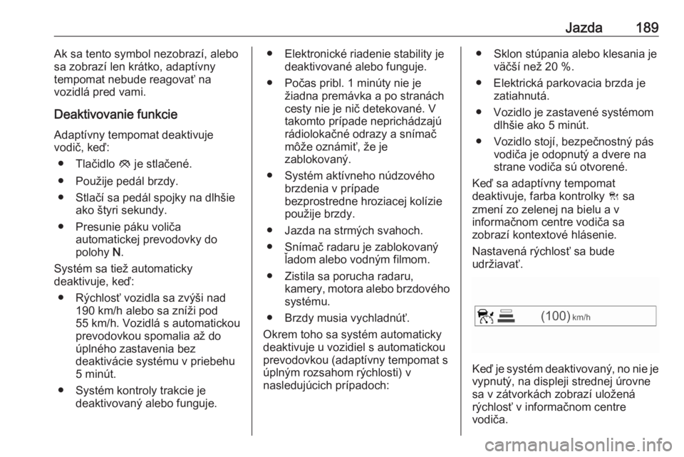 OPEL ASTRA K 2020  Používateľská príručka (in Slovak) Jazda189Ak sa tento symbol nezobrazí, alebo
sa zobrazí len krátko, adaptívny
tempomat nebude reagovať na
vozidlá pred vami.
Deaktivovanie funkcie Adaptívny tempomat deaktivuje
vodič, keď:
●