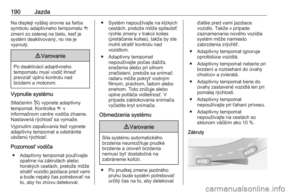 OPEL ASTRA K 2020  Používateľská príručka (in Slovak) 190JazdaNa displeji vyššej úrovne sa farba
symbolu adaptívneho tempomatu  C
zmení zo zelenej na bielu, keď je
systém deaktivovaný, no nie je
vypnutý.9 Varovanie
Po deaktivácii adaptívneho
t