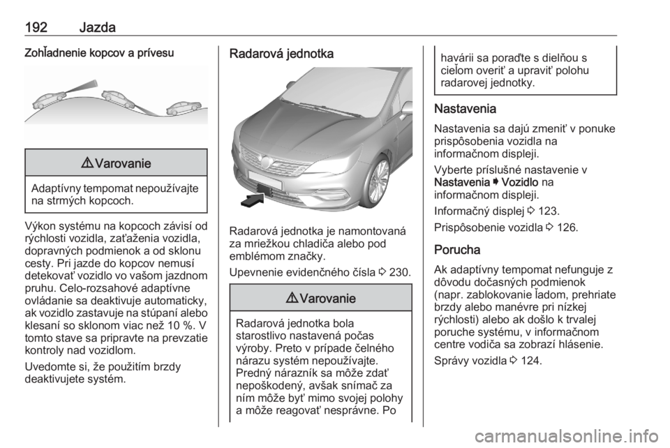 OPEL ASTRA K 2020  Používateľská príručka (in Slovak) 192JazdaZohľadnenie kopcov a prívesu9Varovanie
Adaptívny tempomat nepoužívajte
na strmých kopcoch.
Výkon systému na kopcoch závisí od
rýchlosti vozidla, zaťaženia vozidla,
dopravných pod