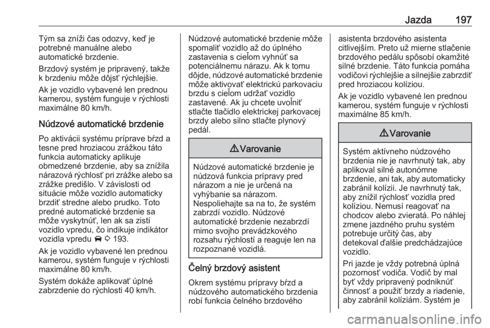 OPEL ASTRA K 2020  Používateľská príručka (in Slovak) Jazda197Tým sa zníži čas odozvy, keď je
potrebné manuálne alebo
automatické brzdenie.
Brzdový systém je pripravený, takže
k brzdeniu môže dôjsť rýchlejšie.
Ak je vozidlo vybavené le