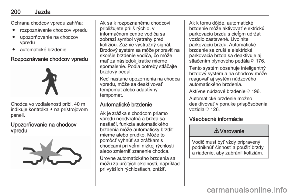 OPEL ASTRA K 2020  Používateľská príručka (in Slovak) 200JazdaOchrana chodcov vpredu zahŕňa:● rozpoznávanie chodcov vpredu
● upozorňovanie na chodcov vpredu
● automatické brzdenie
Rozpoznávanie chodcov vpredu
Chodca vo vzdialenosti pribl. 40 