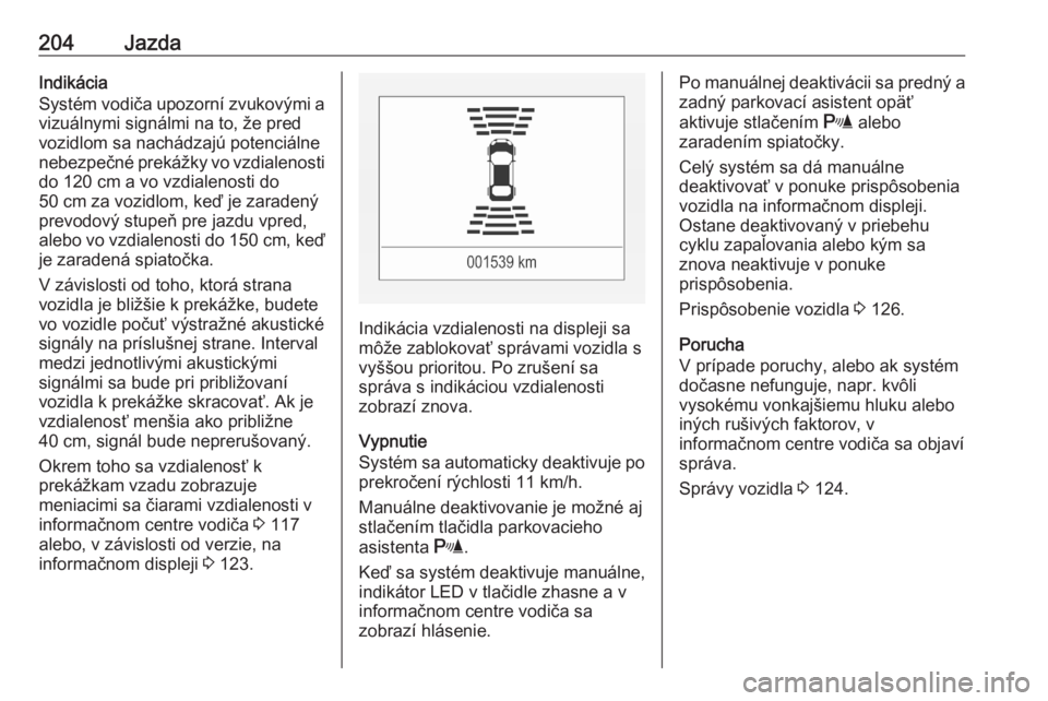 OPEL ASTRA K 2020  Používateľská príručka (in Slovak) 204JazdaIndikácia
Systém vodiča upozorní zvukovými a
vizuálnymi signálmi na to, že pred
vozidlom sa nachádzajú potenciálne
nebezpečné prekážky vo vzdialenosti do 120 cm a vo vzdialenost