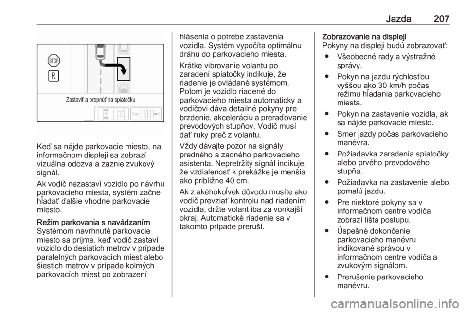 OPEL ASTRA K 2020  Používateľská príručka (in Slovak) Jazda207
Keď sa nájde parkovacie miesto, na
informačnom displeji sa zobrazí
vizuálna odozva a zaznie zvukový
signál.
Ak vodič nezastaví vozidlo po návrhu parkovacieho miesta, systém začne
