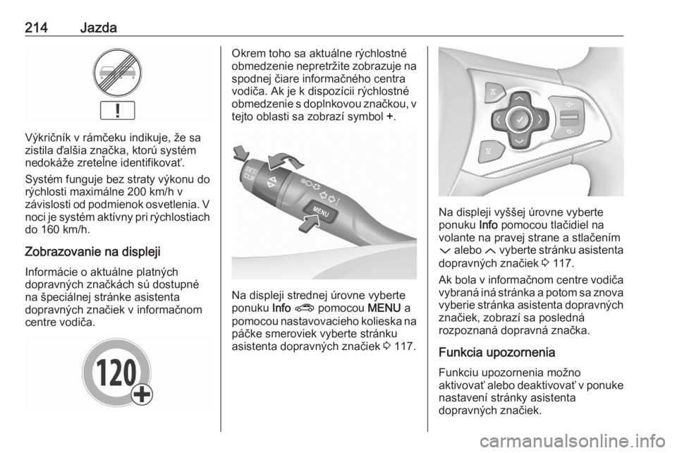 OPEL ASTRA K 2020  Používateľská príručka (in Slovak) 214Jazda
Výkričník v rámčeku indikuje, že sa
zistila ďalšia značka, ktorú systém
nedokáže zreteľne identifikovať.
Systém funguje bez straty výkonu do
rýchlosti maximálne 200 km/h v
