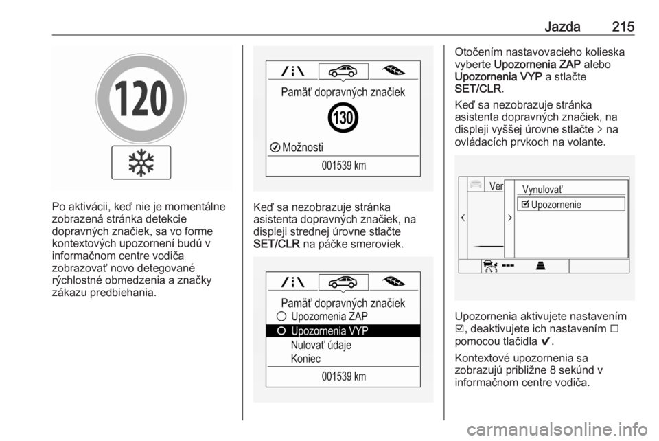 OPEL ASTRA K 2020  Používateľská príručka (in Slovak) Jazda215
Po aktivácii, keď nie je momentálne
zobrazená stránka detekcie
dopravných značiek, sa vo forme
kontextových upozornení budú v
informačnom centre vodiča
zobrazovať novo detegovan�