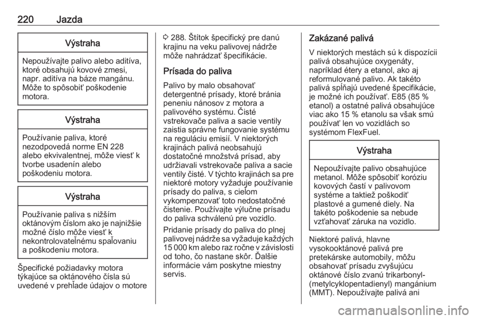 OPEL ASTRA K 2020  Používateľská príručka (in Slovak) 220JazdaVýstraha
Nepoužívajte palivo alebo aditíva,
ktoré obsahujú kovové zmesi,
napr. aditíva na báze mangánu.
Môže to spôsobiť poškodenie
motora.
Výstraha
Používanie paliva, ktoré