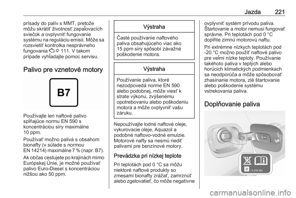 OPEL ASTRA K 2020  Používateľská príručka (in Slovak) Jazda221prísady do palív s MMT, pretože
môžu skrátiť životnosť zapaľovacích
sviečok a ovplyvniť fungovanie
systému na reguláciu emisií. Môže sa
rozsvietiť kontrolka nesprávneho
fun