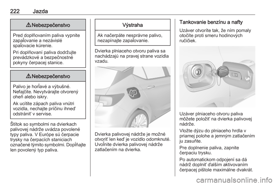 OPEL ASTRA K 2020  Používateľská príručka (in Slovak) 222Jazda9Nebezpečenstvo
Pred doplňovaním paliva vypnite
zapaľovanie a nezávislé
spaľovacie kúrenie.
Pri doplňovaní paliva dodržujte prevádzkové a bezpečnostné
pokyny čerpacej stanice.
