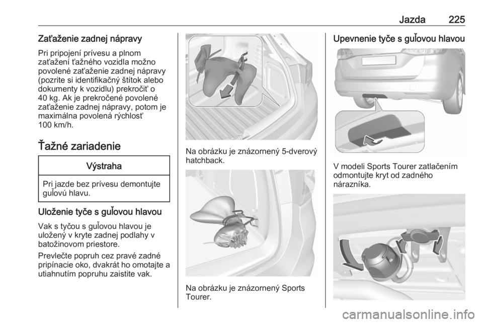 OPEL ASTRA K 2020  Používateľská príručka (in Slovak) Jazda225Zaťaženie zadnej nápravyPri pripojení prívesu a plnom
zaťažení ťažného vozidla možno povolené zaťaženie zadnej nápravy(pozrite si identifikačný štítok alebo
dokumenty k voz