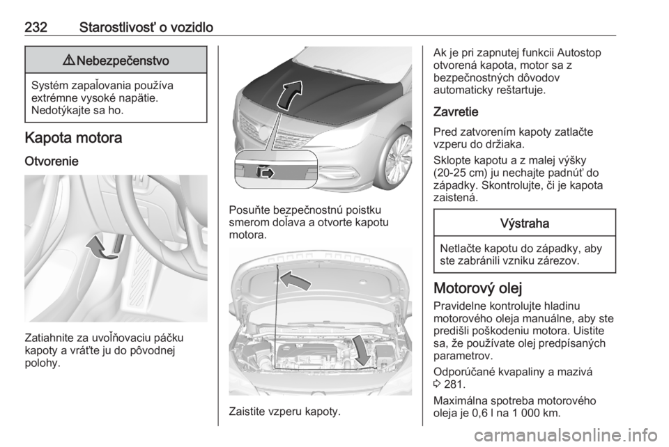 OPEL ASTRA K 2020  Používateľská príručka (in Slovak) 232Starostlivosť o vozidlo9Nebezpečenstvo
Systém zapaľovania používa
extrémne vysoké napätie.
Nedotýkajte sa ho.
Kapota motora
Otvorenie
Zatiahnite za uvoľňovaciu páčku
kapoty a vráťte