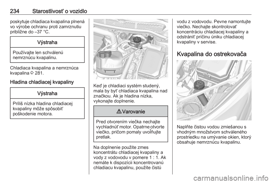 OPEL ASTRA K 2020  Používateľská príručka (in Slovak) 234Starostlivosť o vozidloposkytuje chladiaca kvapalina plnená
vo výrobe ochranu proti zamrznutiu
približne do –37 °C.Výstraha
Používajte len schválenú nemrznúcu kvapalinu.
Chladiaca kvap