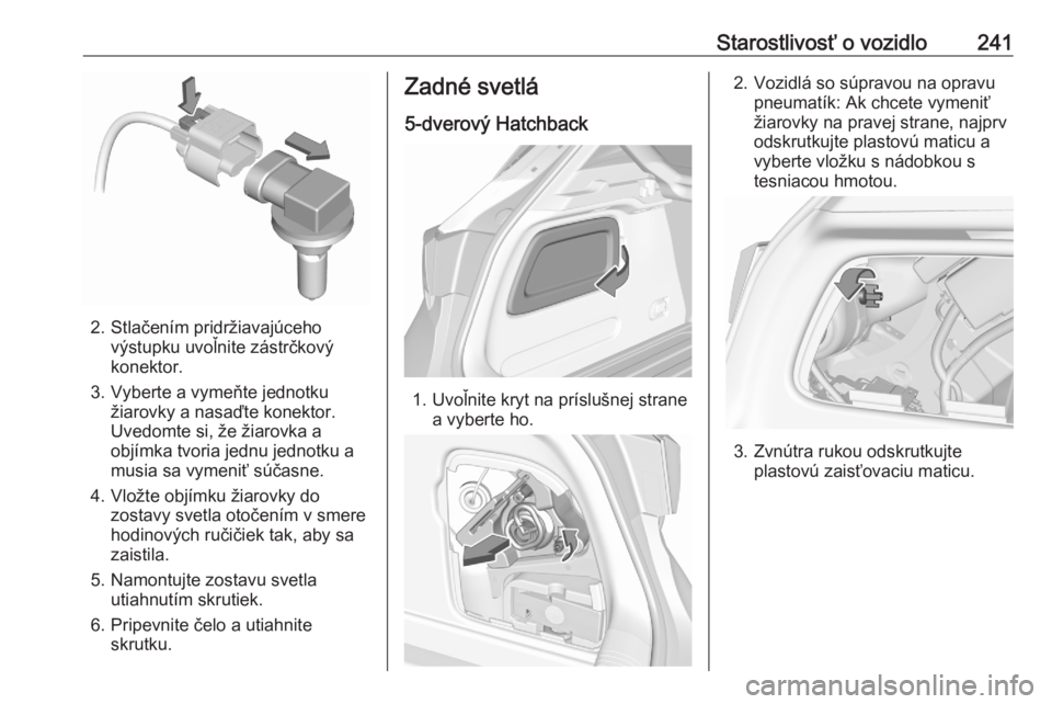 OPEL ASTRA K 2020  Používateľská príručka (in Slovak) Starostlivosť o vozidlo241
2. Stlačením pridržiavajúcehovýstupku uvoľnite zástrčkový
konektor.
3. Vyberte a vymeňte jednotku žiarovky a nasaďte konektor.
Uvedomte si, že žiarovka a
obj�
