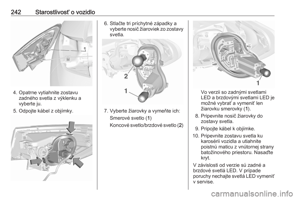 OPEL ASTRA K 2020  Používateľská príručka (in Slovak) 242Starostlivosť o vozidlo
4. Opatrne vytiahnite zostavuzadného svetla z výklenku a
vyberte ju.
5. Odpojte kábel z objímky.
6. Stlačte tri príchytné západky a vyberte nosič žiaroviek zo zos