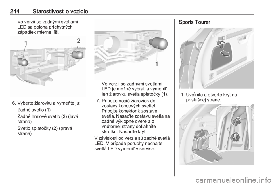 OPEL ASTRA K 2020  Používateľská príručka (in Slovak) 244Starostlivosť o vozidloVo verzii so zadnými svetlami
LED sa poloha príchytných západiek mierne líši.
6. Vyberte žiarovku a vymeňte ju:
Zadné svetlo ( 1)
Zadné hmlové svetlo ( 2) (ľavá