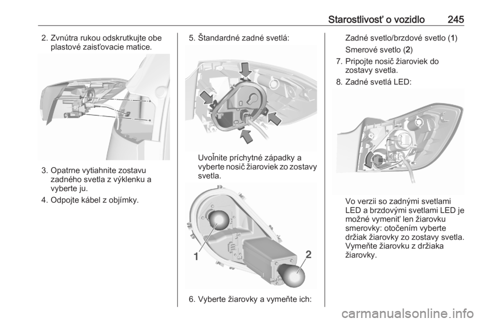 OPEL ASTRA K 2020  Používateľská príručka (in Slovak) Starostlivosť o vozidlo2452. Zvnútra rukou odskrutkujte obeplastové zaisťovacie matice.
3. Opatrne vytiahnite zostavuzadného svetla z výklenku a
vyberte ju.
4. Odpojte kábel z objímky.
5. Šta