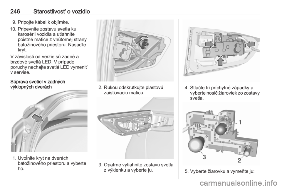 OPEL ASTRA K 2020  Používateľská príručka (in Slovak) 246Starostlivosť o vozidlo9. Pripojte kábel k objímke.
10. Pripevnite zostavu svetla ku karosérii vozidla a utiahnite
poistné matice z vnútornej strany
batožinového priestoru. Nasaďte
kryt.
V
