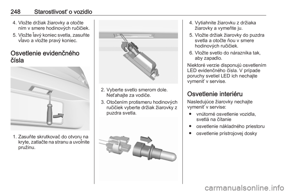 OPEL ASTRA K 2020  Používateľská príručka (in Slovak) 248Starostlivosť o vozidlo4. Vložte držiak žiarovky a otočtením v smere hodinových ručičiek.
5. Vložte ľavý koniec svetla, zasuňte
vľavo a vložte pravý koniec.
Osvetlenie evidenčného
