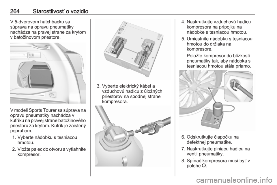 OPEL ASTRA K 2020  Používateľská príručka (in Slovak) 264Starostlivosť o vozidloV 5-dverovom hatchbacku sa
súprava na opravu pneumatiky
nachádza na pravej strane za krytom
v batožinovom priestore.
V modeli Sports Tourer sa súprava na
opravu pneumati