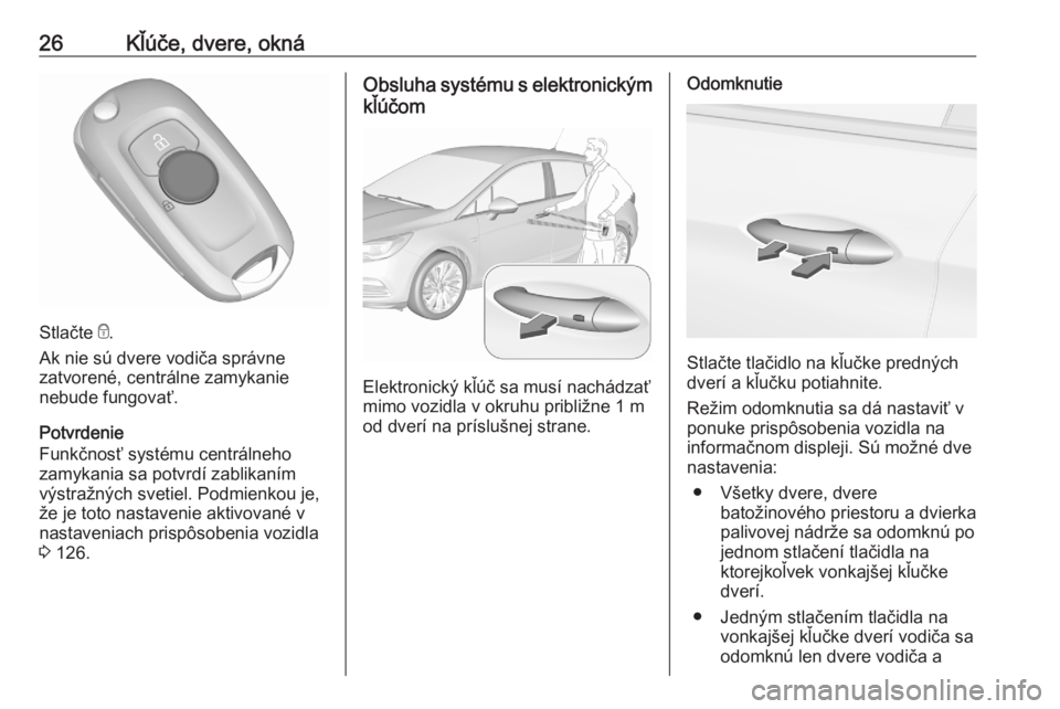 OPEL ASTRA K 2020  Používateľská príručka (in Slovak) 26Kľúče, dvere, okná
Stlačte e.
Ak nie sú dvere vodiča správne
zatvorené, centrálne zamykanie
nebude fungovať.
Potvrdenie
Funkčnosť systému centrálneho
zamykania sa potvrdí zablikaním