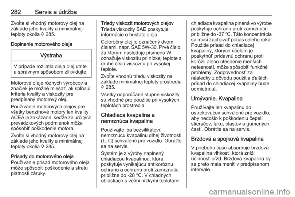 OPEL ASTRA K 2020  Používateľská príručka (in Slovak) 282Servis a údržbaZvoľte si vhodný motorový olej na
základe jeho kvality a minimálnej
teploty okolia  3 285.
Doplnenie motorového olejaVýstraha
V prípade rozliatia oleja olej utrite
a správ