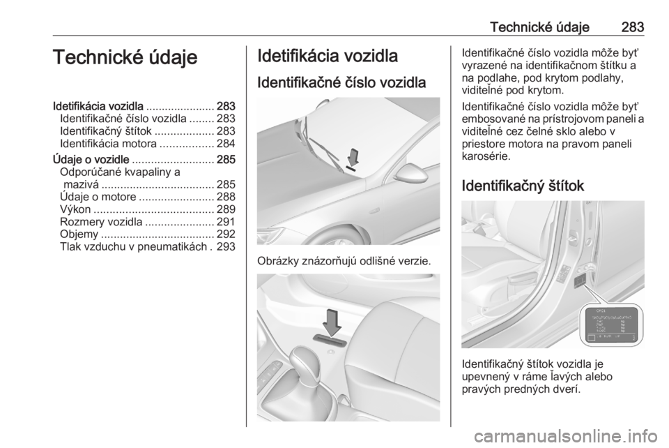 OPEL ASTRA K 2020 Používateľská príručka (in Slovak) Technické údaje283Technické údajeIdetifikácia vozidla......................283
Identifikačné číslo vozidla ........283
Identifikačný štítok ...................283
Identifikácia motora .. OPEL ASTRA K 2020 Používateľská príručka (in Slovak) Technické údaje283Technické údajeIdetifikácia vozidla......................283
Identifikačné číslo vozidla ........283
Identifikačný štítok ...................283
Identifikácia motora ..