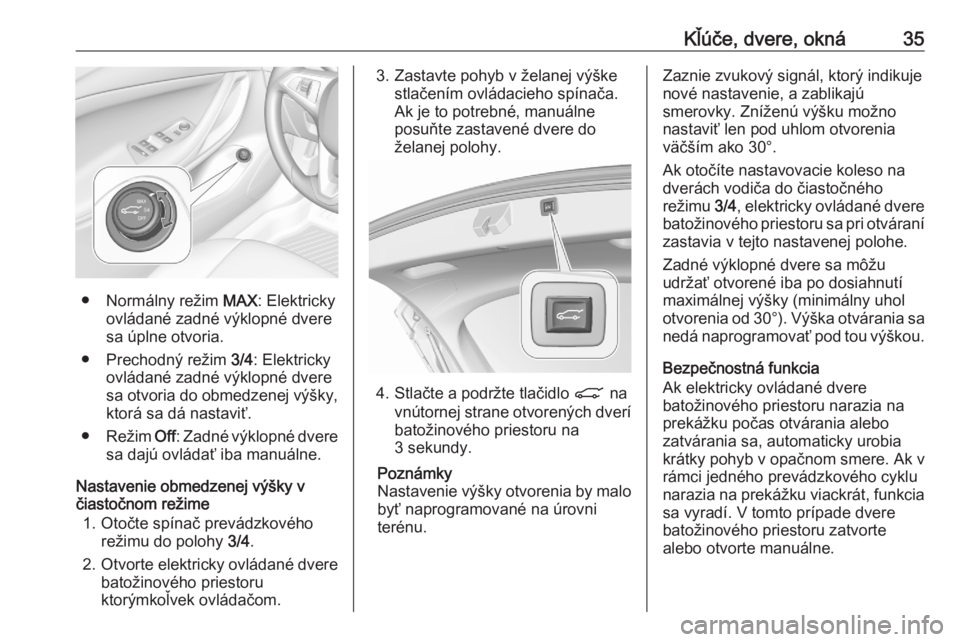 OPEL ASTRA K 2020  Používateľská príručka (in Slovak) Kľúče, dvere, okná35
● Normálny režim MAX: Elektricky
ovládané zadné výklopné dvere
sa úplne otvoria.
● Prechodný režim  3/4: Elektricky
ovládané zadné výklopné dvere
sa otvoria