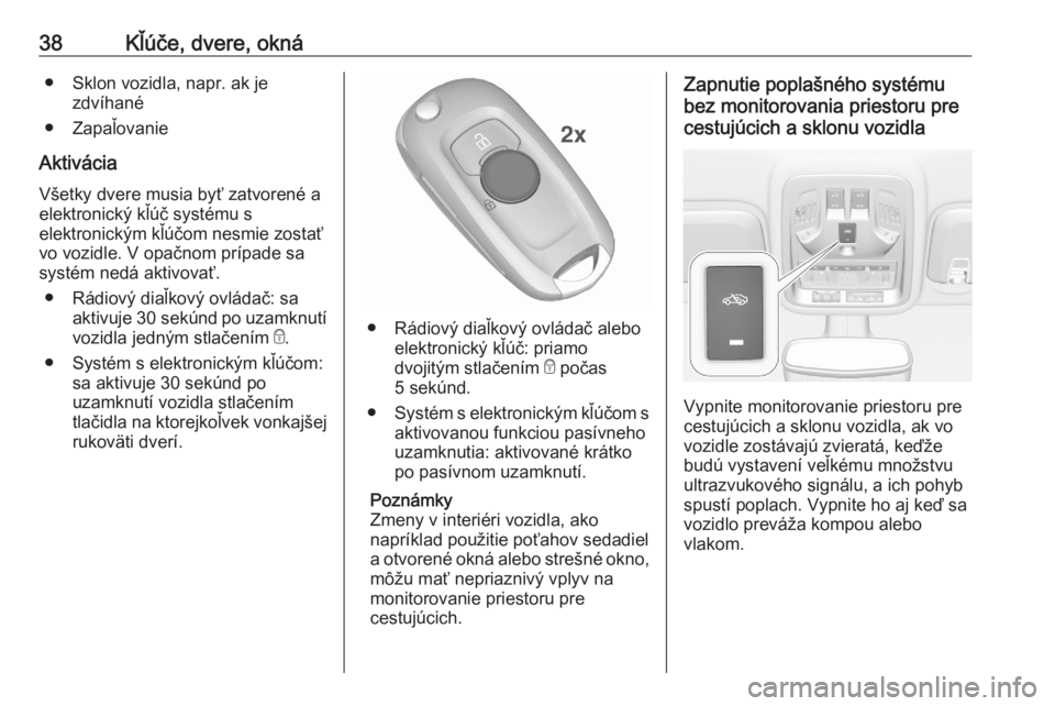 OPEL ASTRA K 2020  Používateľská príručka (in Slovak) 38Kľúče, dvere, okná● Sklon vozidla, napr. ak jezdvíhané
● Zapaľovanie
Aktivácia Všetky dvere musia byť zatvorené a
elektronický kľúč systému s
elektronickým kľúčom nesmie zost