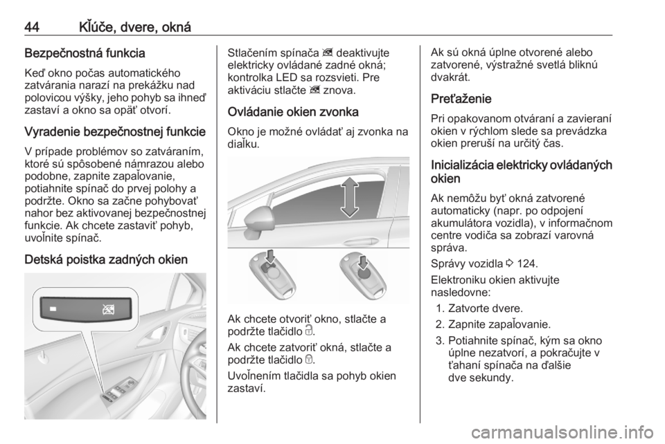 OPEL ASTRA K 2020  Používateľská príručka (in Slovak) 44Kľúče, dvere, oknáBezpečnostná funkcia
Keď okno počas automatického
zatvárania narazí na prekážku nad
polovicou výšky, jeho pohyb sa ihneď
zastaví a okno sa opäť otvorí.
Vyradeni