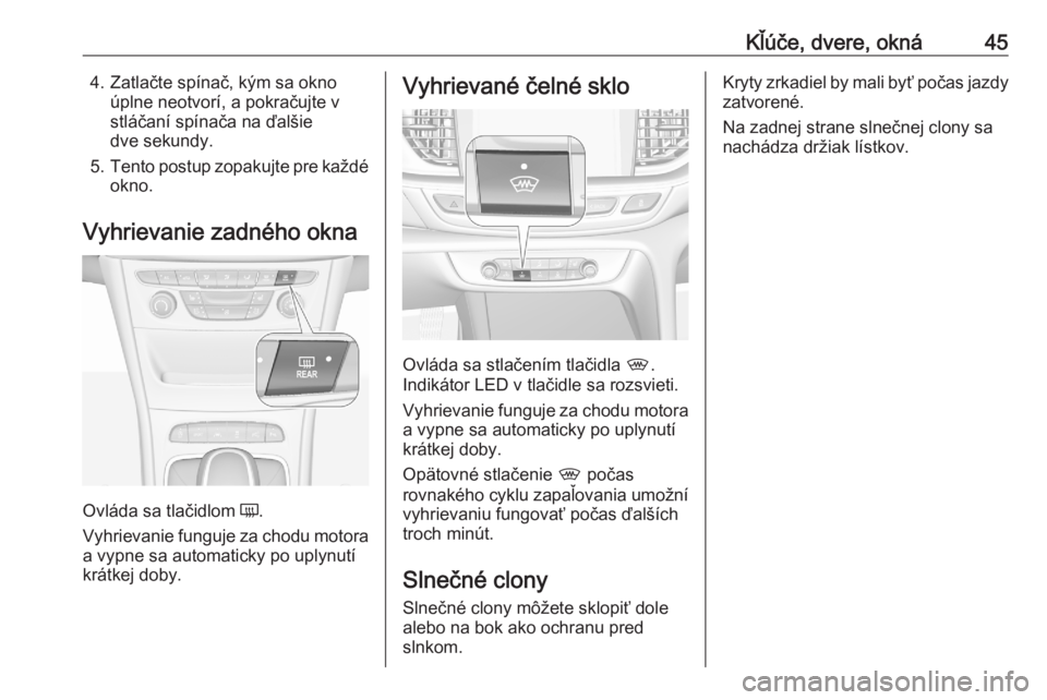 OPEL ASTRA K 2020  Používateľská príručka (in Slovak) Kľúče, dvere, okná454. Zatlačte spínač, kým sa oknoúplne neotvorí, a pokračujte v
stláčaní spínača na ďalšie
dve sekundy.
5. Tento postup zopakujte pre každé
okno.
Vyhrievanie zadn