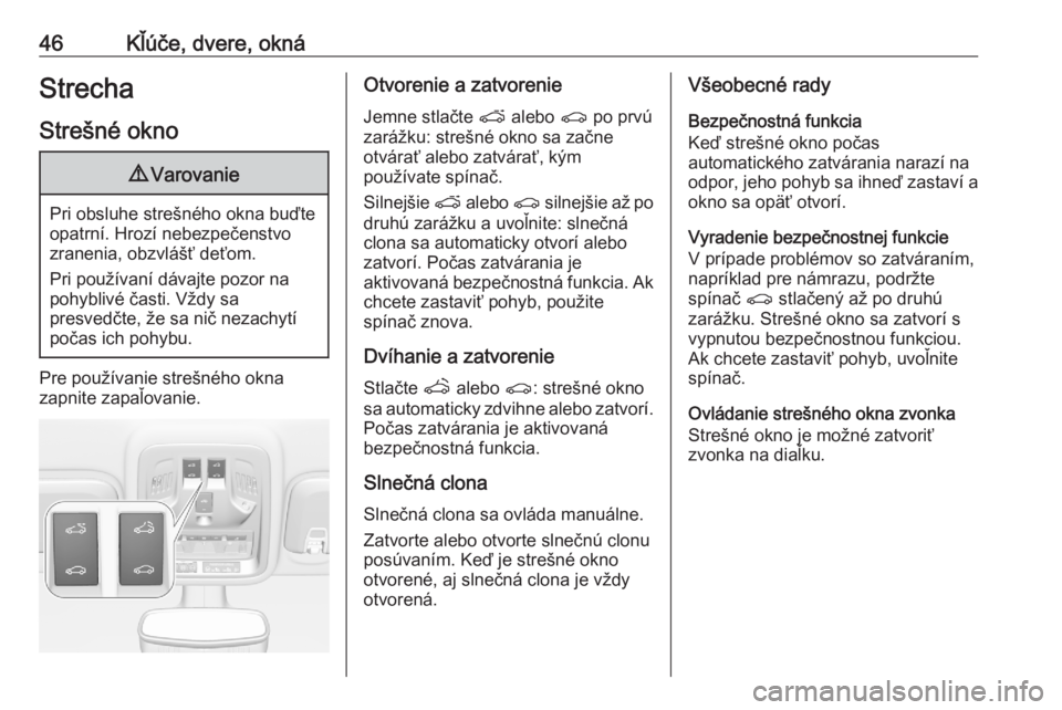 OPEL ASTRA K 2020  Používateľská príručka (in Slovak) 46Kľúče, dvere, oknáStrecha
Strešné okno9 Varovanie
Pri obsluhe strešného okna buďte
opatrní. Hrozí nebezpečenstvo
zranenia, obzvlášť deťom.
Pri používaní dávajte pozor na
pohybliv
