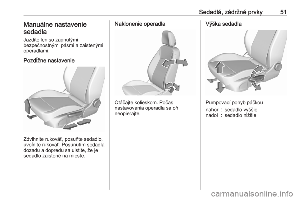 OPEL ASTRA K 2020  Používateľská príručka (in Slovak) Sedadlá, zádržné prvky51Manuálne nastaveniesedadla
Jazdite len so zapnutými
bezpečnostnými pásmi a zaistenými
operadlami.
Pozdĺžne nastavenie
Zdvihnite rukoväť, posuňte sedadlo,
uvoľni