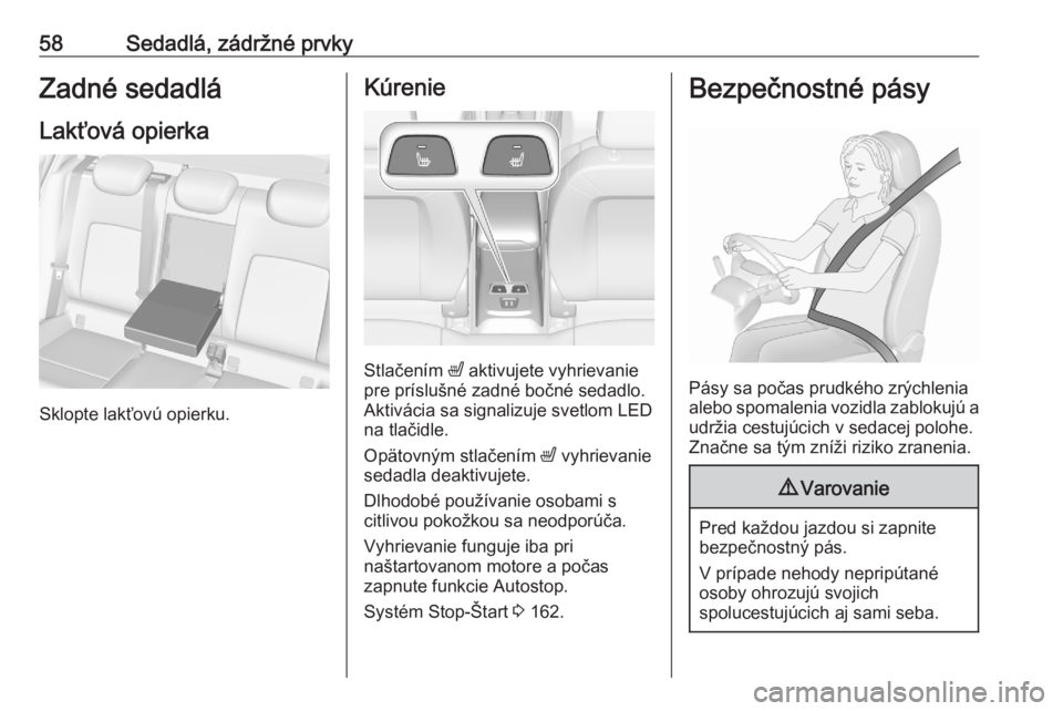 OPEL ASTRA K 2020  Používateľská príručka (in Slovak) 58Sedadlá, zádržné prvkyZadné sedadláLakťová opierka
Sklopte lakťovú opierku.
Kúrenie
Stlačením  ß aktivujete vyhrievanie
pre príslušné zadné bočné sedadlo.
Aktivácia sa signalizu