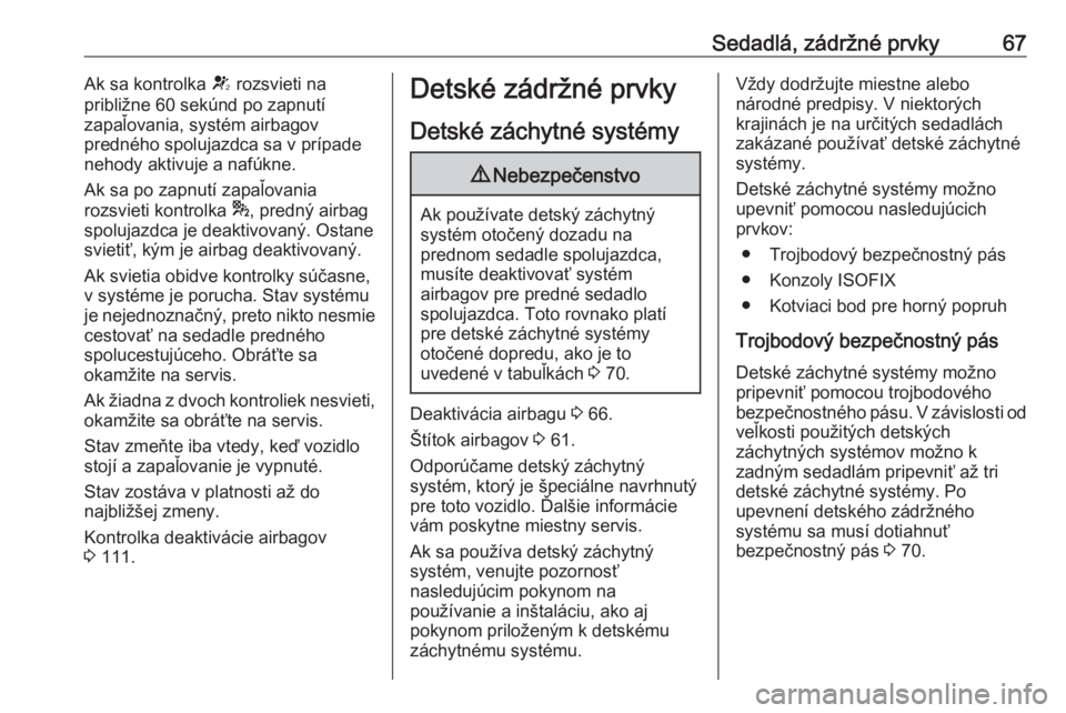 OPEL ASTRA K 2020  Používateľská príručka (in Slovak) Sedadlá, zádržné prvky67Ak sa kontrolka V rozsvieti na
približne 60 sekúnd po zapnutí
zapaľovania, systém airbagov
predného spolujazdca sa v prípade
nehody aktivuje a nafúkne.
Ak sa po zap