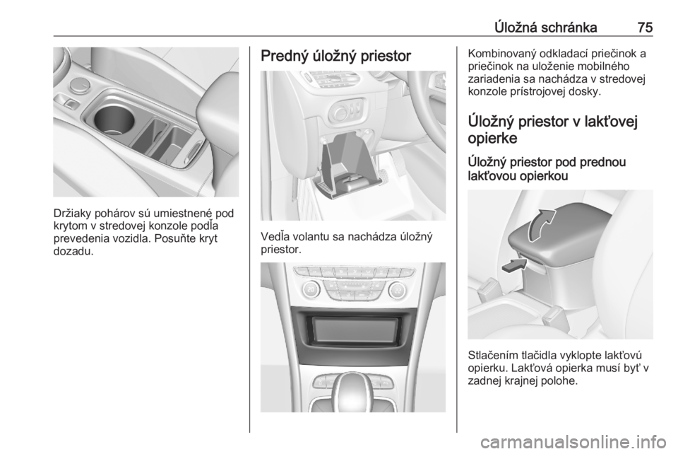 OPEL ASTRA K 2020  Používateľská príručka (in Slovak) Úložná schránka75
Držiaky pohárov sú umiestnené pod
krytom v stredovej konzole podľa
prevedenia vozidla. Posuňte kryt
dozadu.
Predný úložný priestor
Vedľa volantu sa nachádza úložný