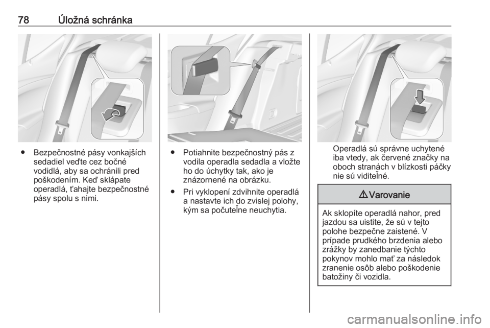 OPEL ASTRA K 2020  Používateľská príručka (in Slovak) 78Úložná schránka
● Bezpečnostné pásy vonkajšíchsedadiel veďte cez bočné
vodidlá, aby sa ochránili pred
poškodením. Keď sklápate
operadlá, ťahajte bezpečnostné pásy spolu s ni