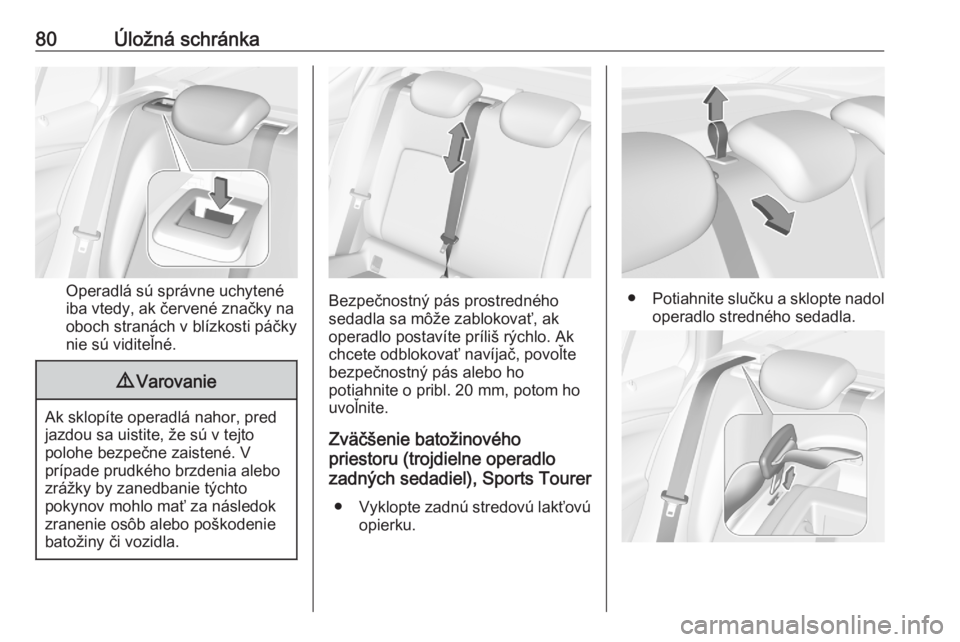 OPEL ASTRA K 2020  Používateľská príručka (in Slovak) 80Úložná schránka
Operadlá sú správne uchytené
iba vtedy, ak červené značky na
oboch stranách v blízkosti páčky
nie sú viditeľné.
9 Varovanie
Ak sklopíte operadlá nahor, pred
jazdo