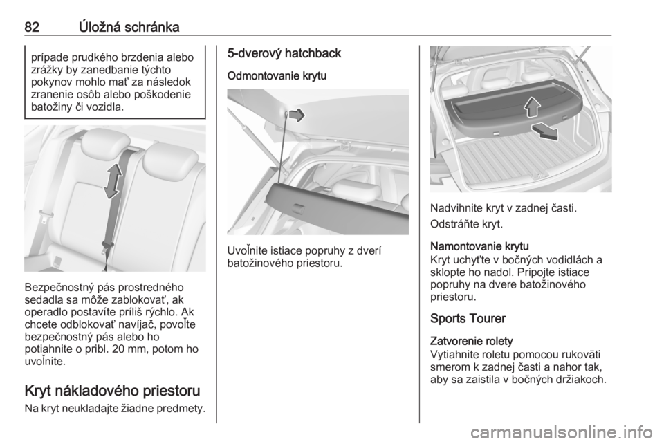 OPEL ASTRA K 2020  Používateľská príručka (in Slovak) 82Úložná schránkaprípade prudkého brzdenia alebo
zrážky by zanedbanie týchto
pokynov mohlo mať za následok
zranenie osôb alebo poškodenie
batožiny či vozidla.
Bezpečnostný pás prostr