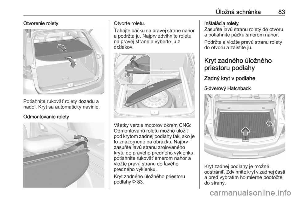 OPEL ASTRA K 2020  Používateľská príručka (in Slovak) Úložná schránka83Otvorenie rolety
Potiahnite rukoväť rolety dozadu a
nadol. Kryt sa automaticky navinie.
Odmontovanie rolety
Otvorte roletu.
Ťahajte páčku na pravej strane nahor
a podržte ju