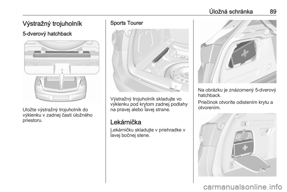 OPEL ASTRA K 2020  Používateľská príručka (in Slovak) Úložná schránka89Výstražný trojuholník5-dverový hatchback
Uložte výstražný trojuholník do
výklenku v zadnej časti úložného
priestoru.
Sports Tourer
Výstražný trojuholník skladuj