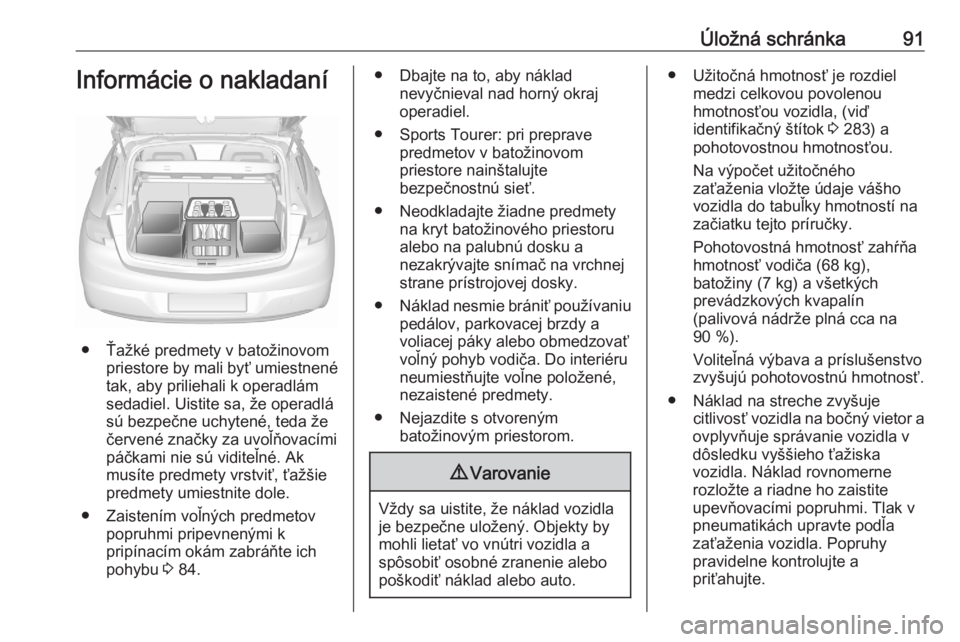 OPEL ASTRA K 2020  Používateľská príručka (in Slovak) Úložná schránka91Informácie o nakladaní
● Ťažké predmety v batožinovompriestore by mali byť umiestnené
tak, aby priliehali k operadlám
sedadiel. Uistite sa, že operadlá
sú bezpečne 