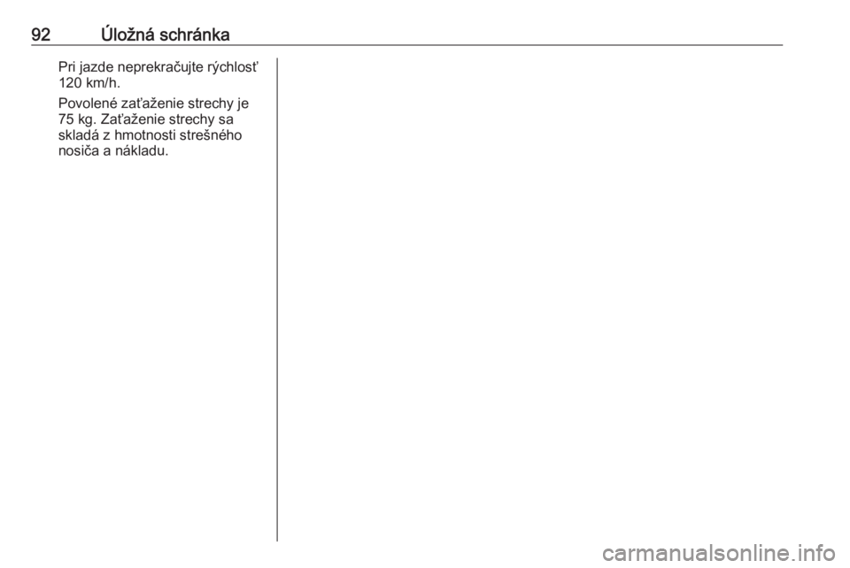 OPEL ASTRA K 2020  Používateľská príručka (in Slovak) 92Úložná schránkaPri jazde neprekračujte rýchlosť
120 km/h.
Povolené zaťaženie strechy je 75 kg. Zaťaženie strechy sa
skladá z hmotnosti strešného
nosiča a nákladu. 