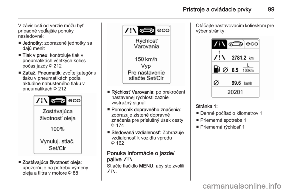 OPEL CASCADA 2014  Používateľská príručka (in Slovak) Prístroje a ovládacie prvky99
V závislosti od verzie môžu byť
prípadné vedľajšie ponuky
nasledovné:
■ Jednotky : zobrazené jednotky sa
dajú meniť
■ Tlak v pneu : kontroluje tlak v
pn