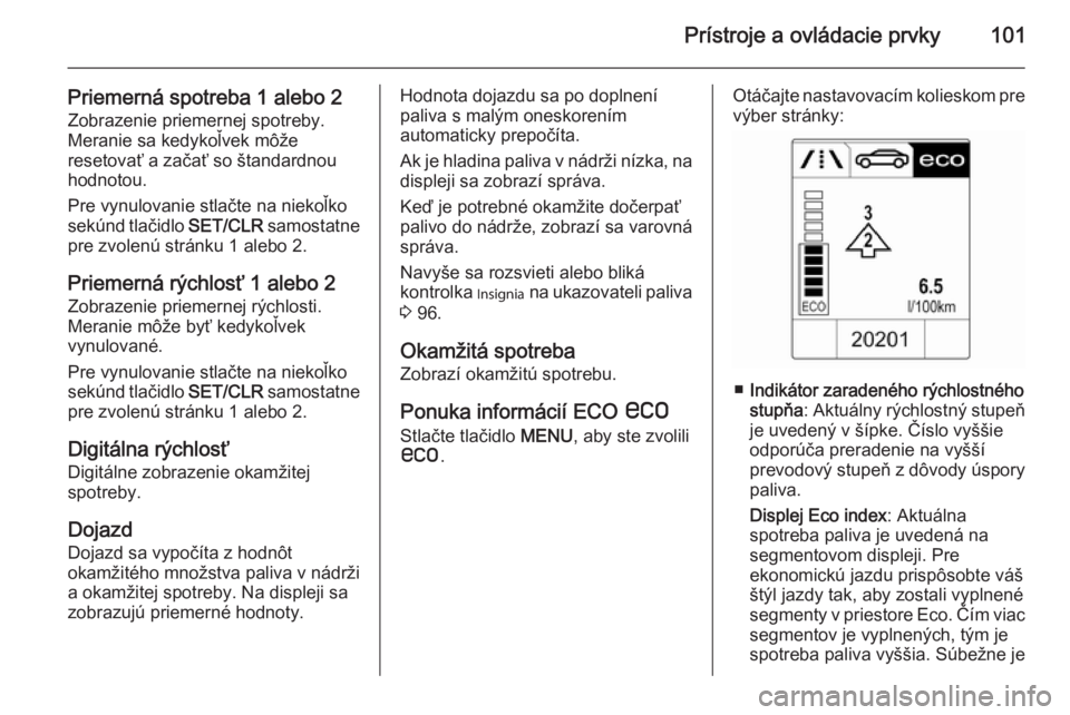 OPEL CASCADA 2014  Používateľská príručka (in Slovak) Prístroje a ovládacie prvky101
Priemerná spotreba 1 alebo 2Zobrazenie priemernej spotreby.
Meranie sa kedykoľvek môže
resetovať a začať so štandardnou
hodnotou.
Pre vynulovanie stlačte na n
