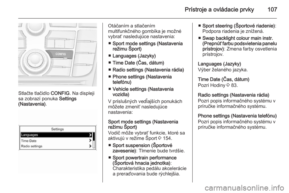 OPEL CASCADA 2014  Používateľská príručka (in Slovak) Prístroje a ovládacie prvky107
Stlačte tlačidlo CONFIG. Na displeji
sa zobrazí ponuka  Settings
(Nastavenia) .
Otáčaním a stlačením
multifunkčného gombíka je možné
vybrať nasledujúce 