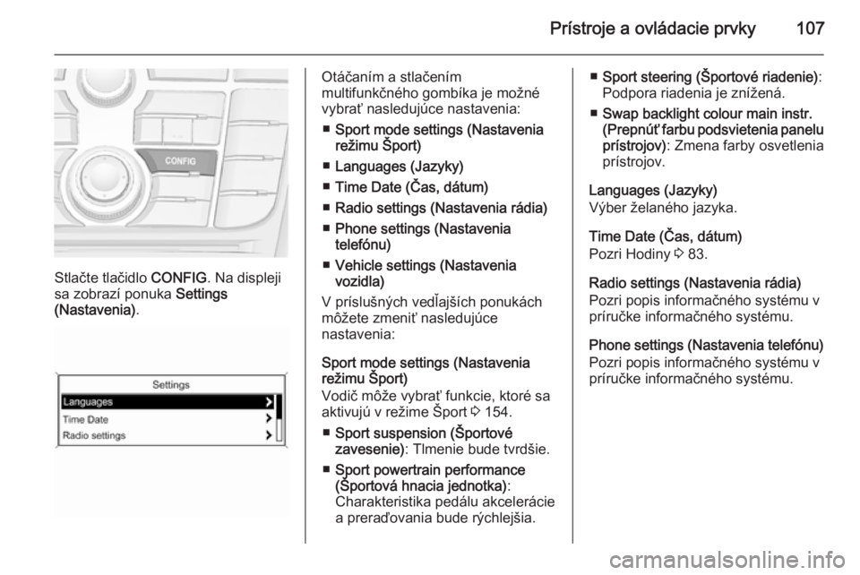 OPEL CASCADA 2014 Používateľská príručka (in Slovak) Prístroje a ovládacie prvky107
Stlačte tlačidlo CONFIG. Na displeji
sa zobrazí ponuka Settings
(Nastavenia) .
Otáčaním a stlačením
multifunkčného gombíka je možné
vybrať nasledujúce OPEL CASCADA 2014 Používateľská príručka (in Slovak) Prístroje a ovládacie prvky107
Stlačte tlačidlo CONFIG. Na displeji
sa zobrazí ponuka Settings
(Nastavenia) .
Otáčaním a stlačením
multifunkčného gombíka je možné
vybrať nasledujúce