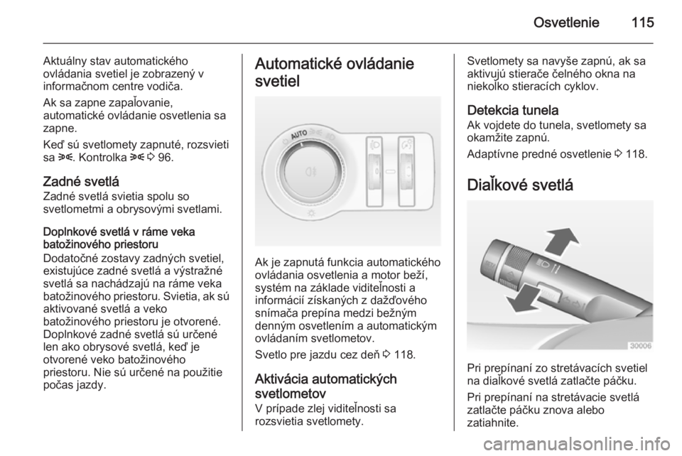OPEL CASCADA 2014  Používateľská príručka (in Slovak) Osvetlenie115
Aktuálny stav automatického
ovládania svetiel je zobrazený v
informačnom centre vodiča.
Ak sa zapne zapaľovanie,
automatické ovládanie osvetlenia sa
zapne.
Keď sú svetlomety z