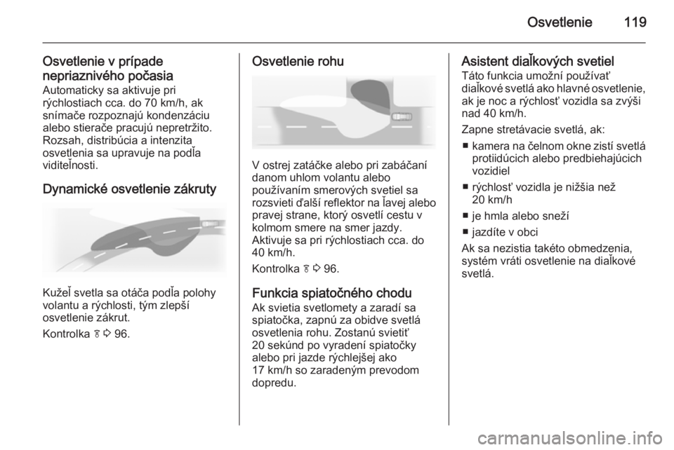 OPEL CASCADA 2014  Používateľská príručka (in Slovak) Osvetlenie119
Osvetlenie v prípade
nepriaznivého počasia Automaticky sa aktivuje pri
rýchlostiach cca. do 70 km/h, ak
snímače rozpoznajú kondenzáciu
alebo stierače pracujú nepretržito.
Rozs