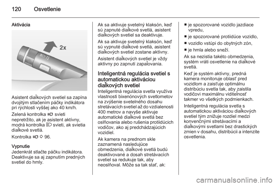 OPEL CASCADA 2014  Používateľská príručka (in Slovak) 120Osvetlenie
Aktivácia
Asistent diaľkových svetiel sa zapína
dvojitým stlačením páčky indikátora
pri rýchlosti vyššej ako 40 km/h.
Zelená kontrolka  l svieti
nepretržito, ak je asisten